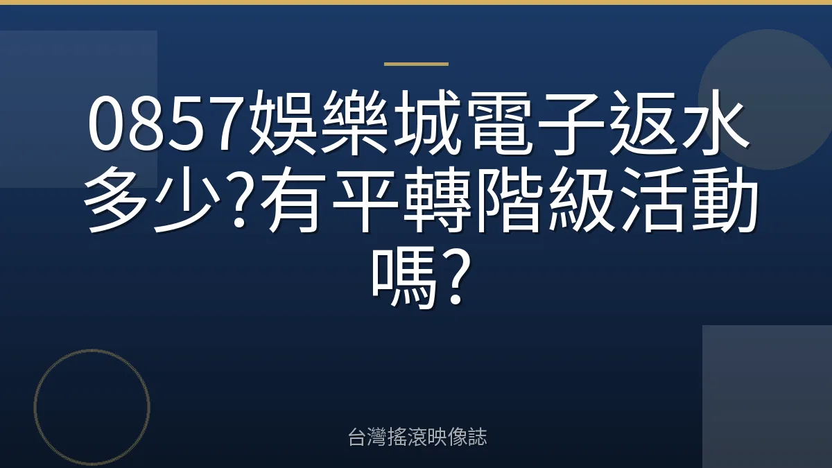 0857娛樂城電子返水多少?有平轉階級活動嗎?