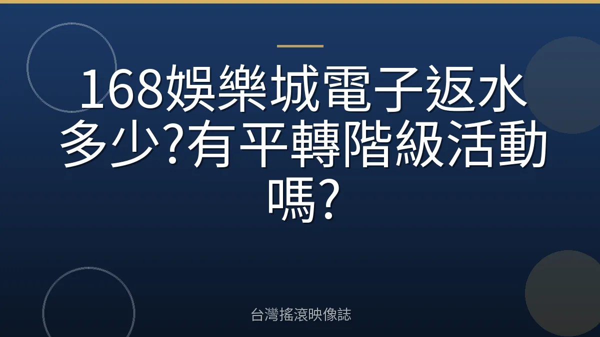 168娛樂城電子返水多少?有平轉階級活動嗎?