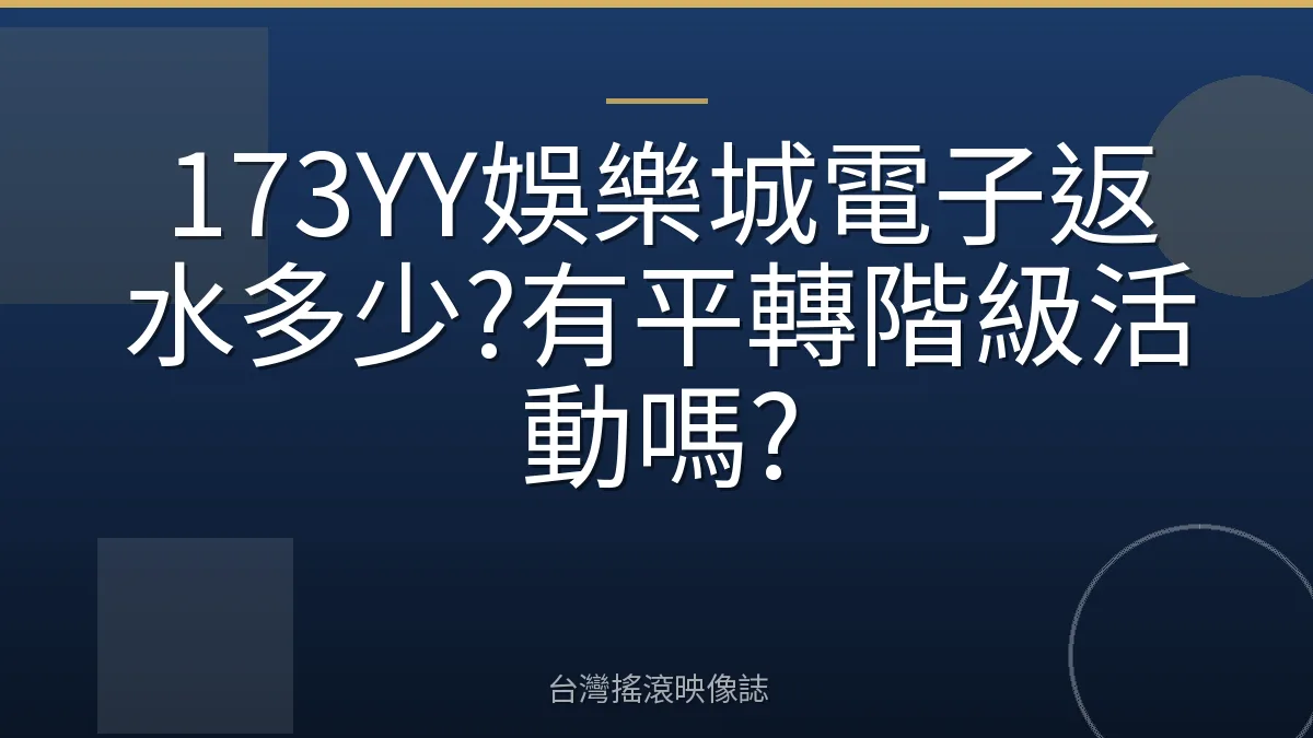 173YY娛樂城電子返水多少?有平轉階級活動嗎?