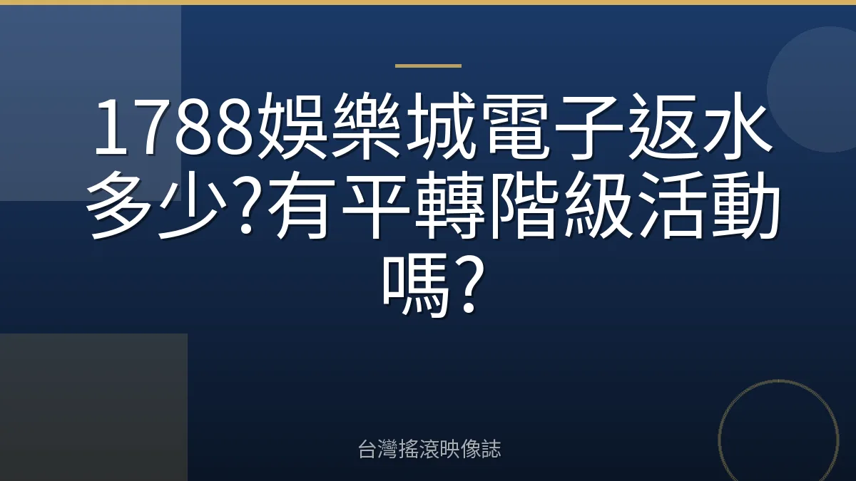 1788娛樂城電子返水多少?有平轉階級活動嗎?