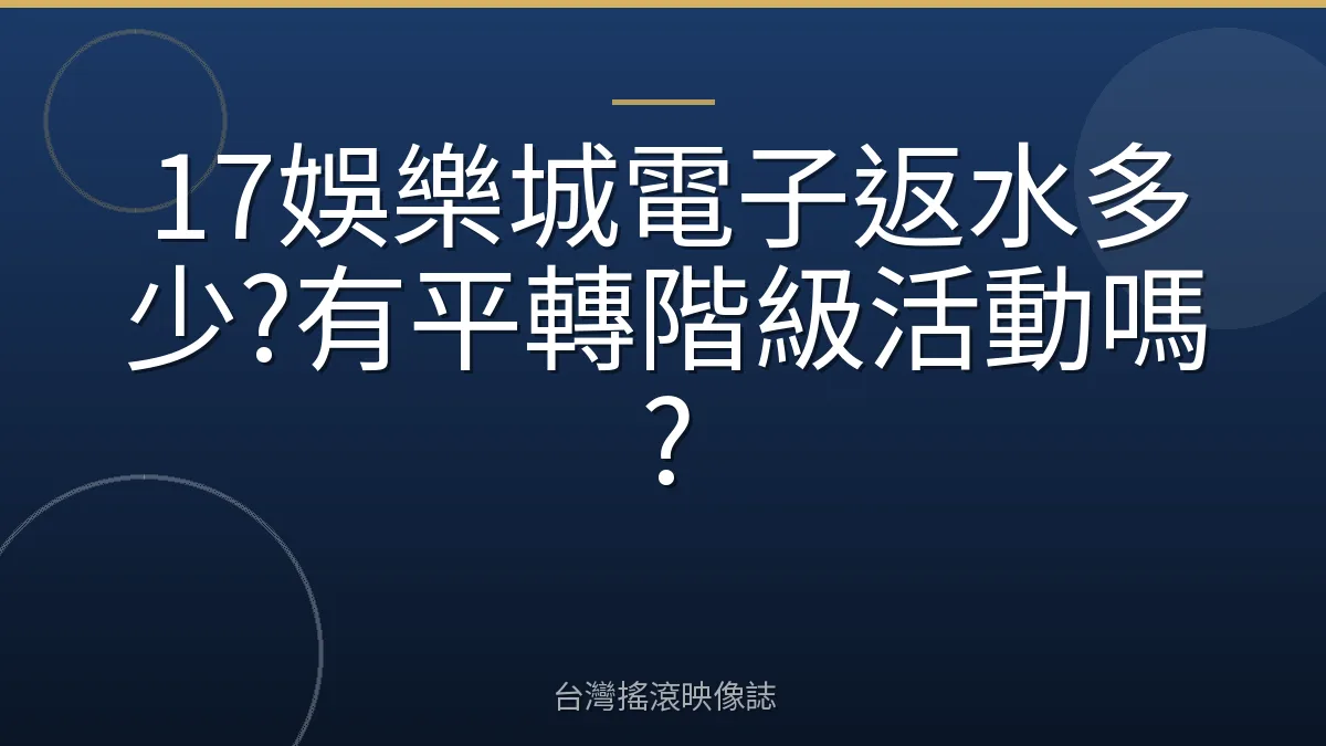 17娛樂城電子返水多少?有平轉階級活動嗎?