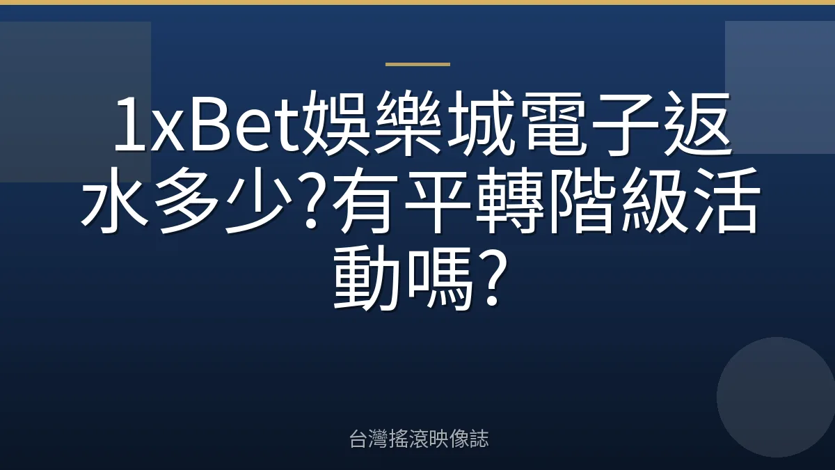 1xBet娛樂城電子返水多少?有平轉階級活動嗎?