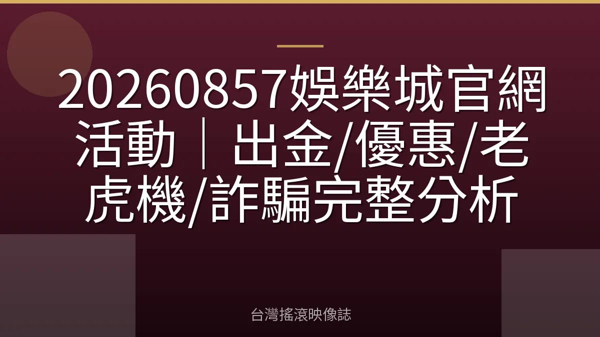 20260857娛樂城官網活動｜出金/優惠/老虎機/詐騙完整分析