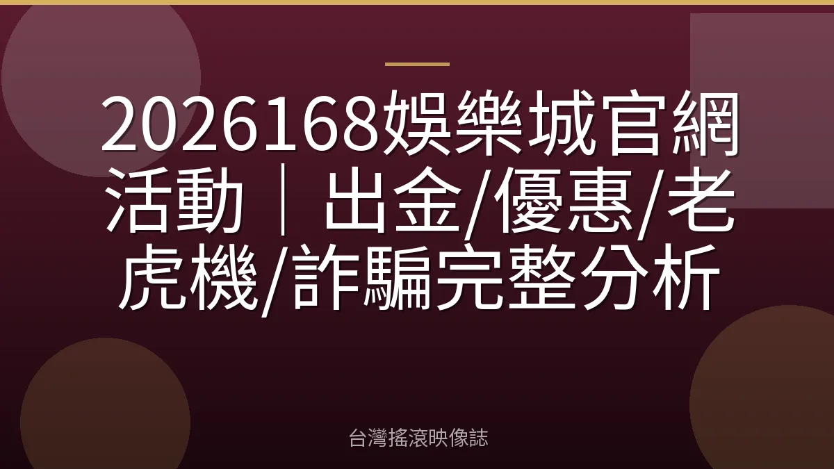 2026168娛樂城官網活動｜出金/優惠/老虎機/詐騙完整分析