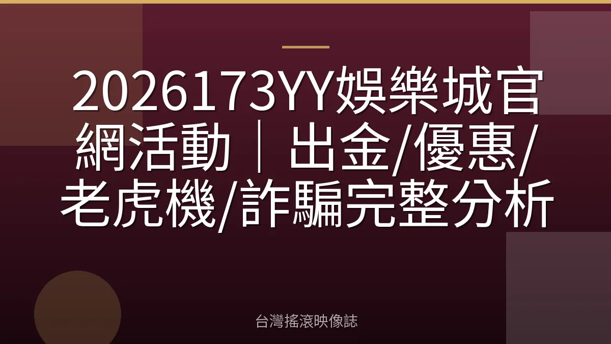 2026173YY娛樂城官網活動｜出金/優惠/老虎機/詐騙完整分析
