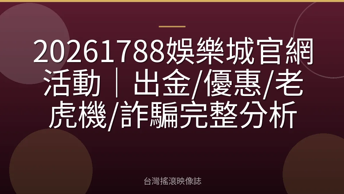 20261788娛樂城官網活動｜出金/優惠/老虎機/詐騙完整分析