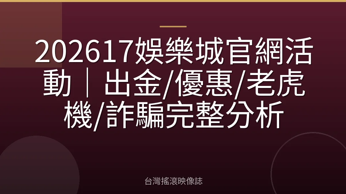 202617娛樂城官網活動｜出金/優惠/老虎機/詐騙完整分析