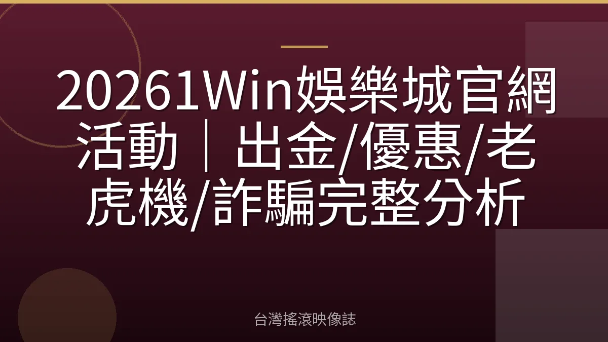 20261Win娛樂城官網活動|出金/優惠/老虎機/詐騙完整分析