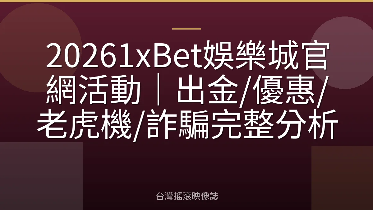 20261xBet娛樂城官網活動｜出金/優惠/老虎機/詐騙完整分析