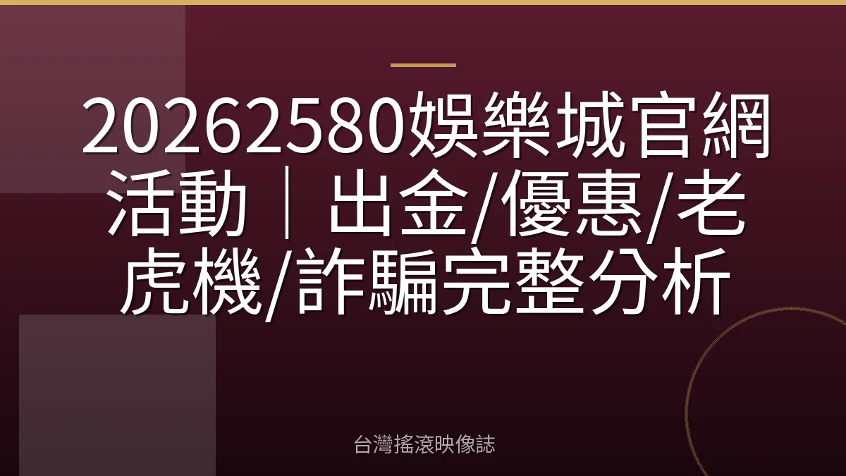 20262580娛樂城官網活動｜出金/優惠/老虎機/詐騙完整分析
