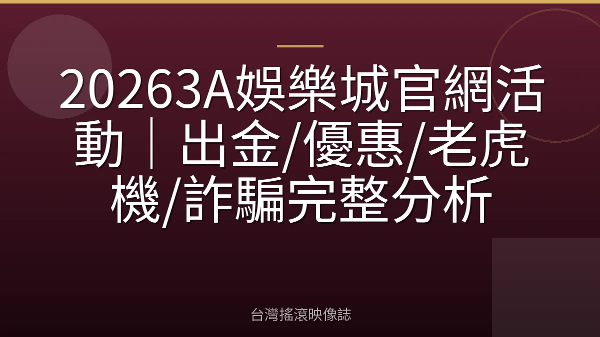 20263A娛樂城官網活動|出金/優惠/老虎機/詐騙完整分析