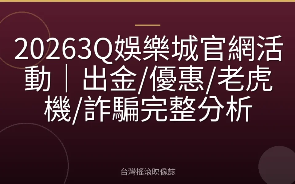 20263Q娛樂城官網活動|出金/優惠/老虎機/詐騙完整分析