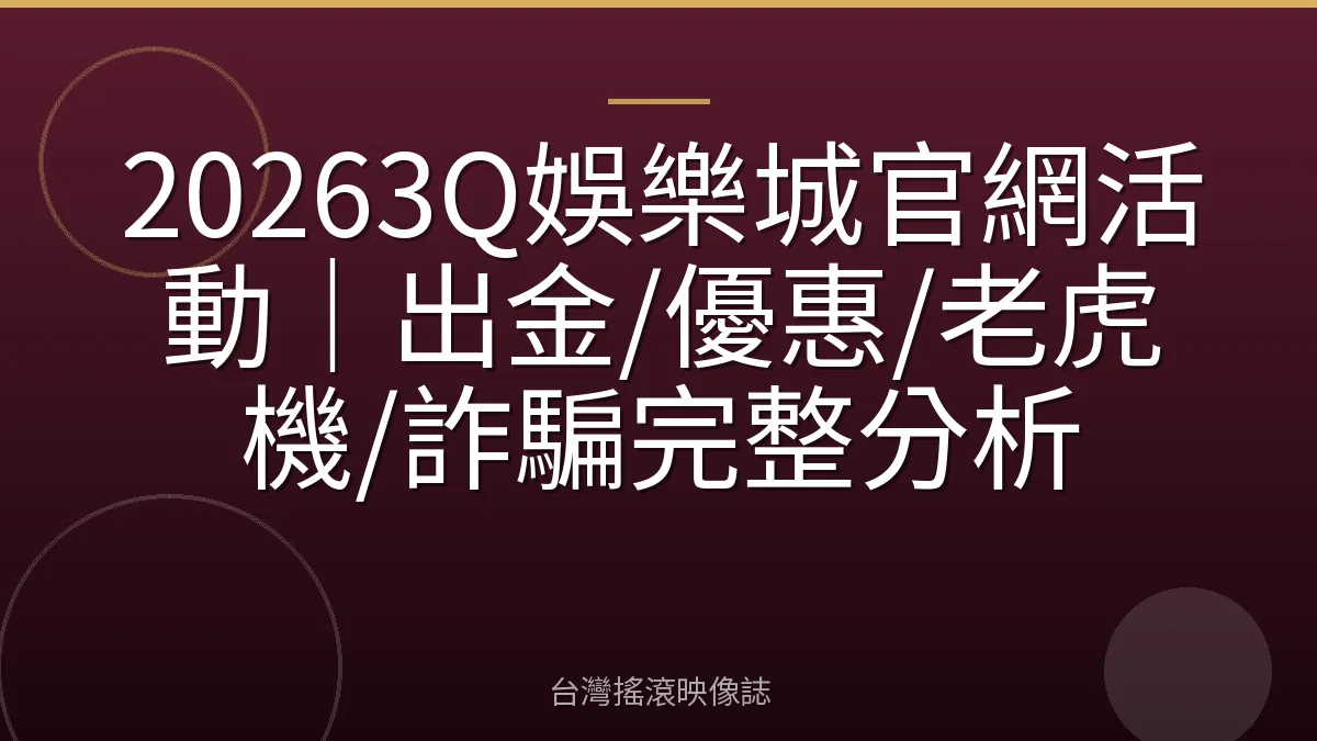 20263Q娛樂城官網活動｜出金/優惠/老虎機/詐騙完整分析
