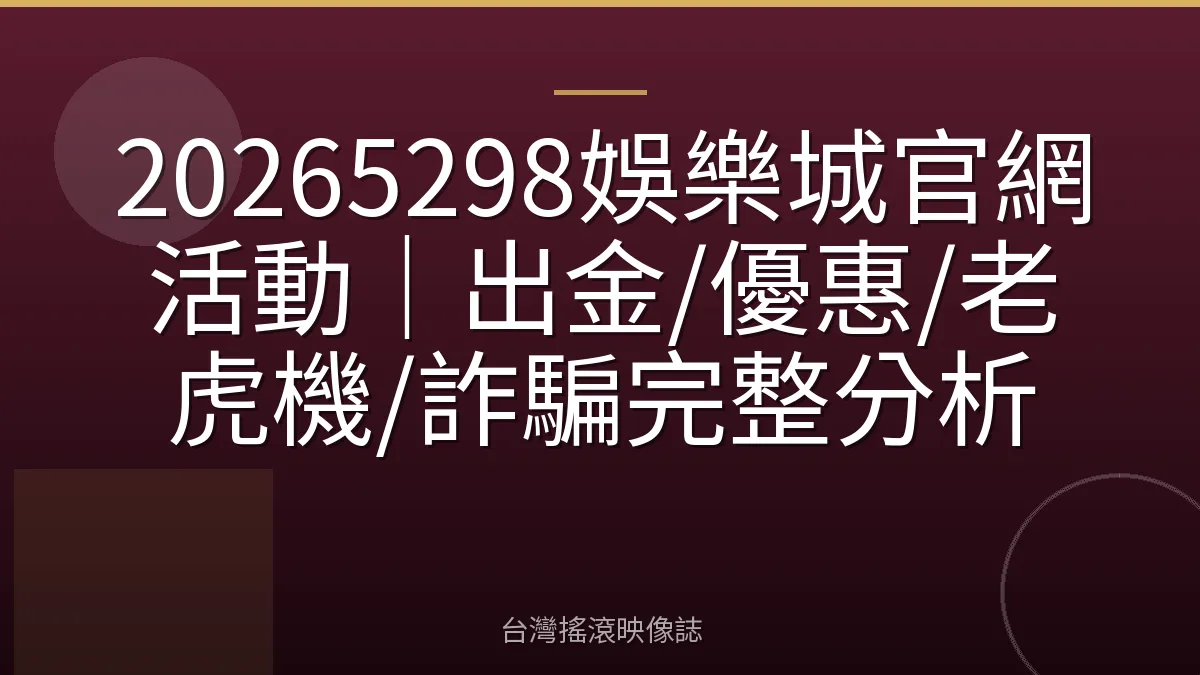 20265298娛樂城官網活動｜出金/優惠/老虎機/詐騙完整分析