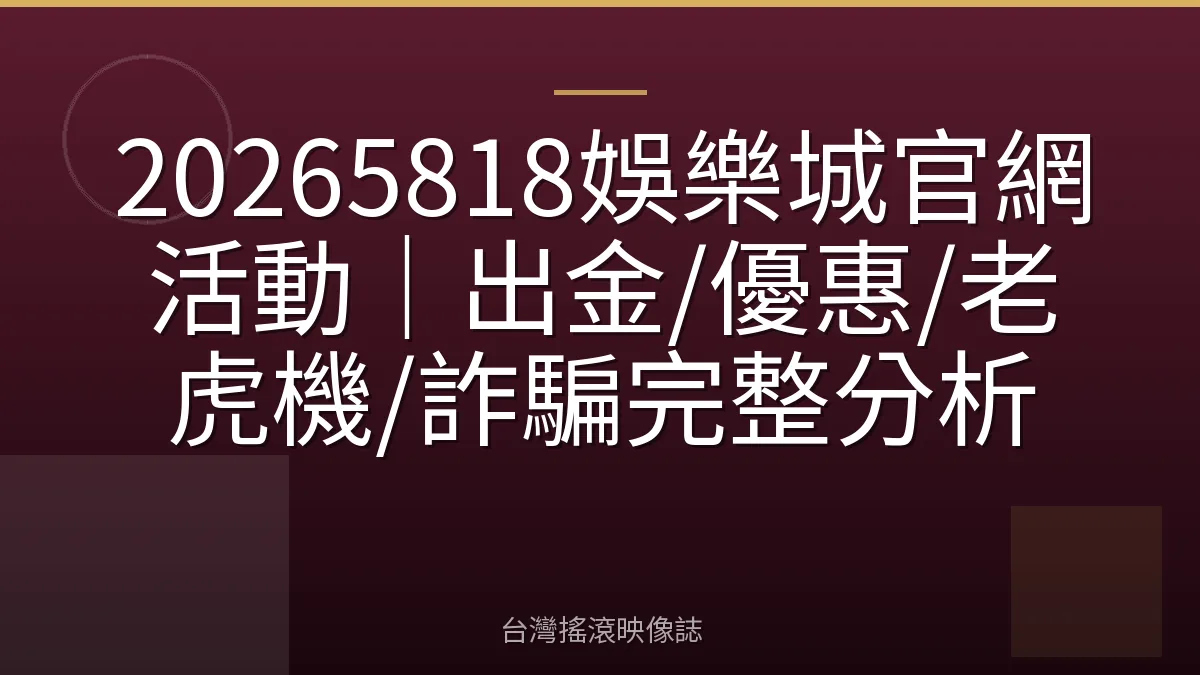20265818娛樂城官網活動｜出金/優惠/老虎機/詐騙完整分析