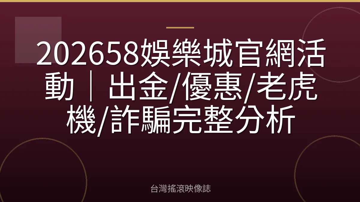 202658娛樂城官網活動｜出金/優惠/老虎機/詐騙完整分析