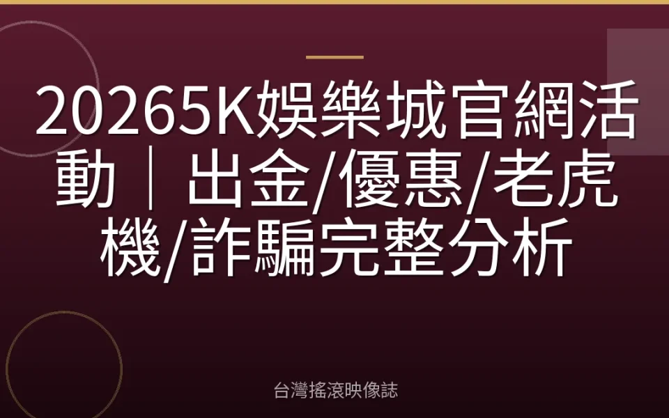 20265K娛樂城官網活動|出金/優惠/老虎機/詐騙完整分析