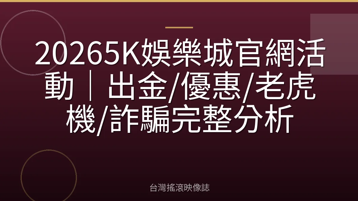 20265K娛樂城官網活動｜出金/優惠/老虎機/詐騙完整分析