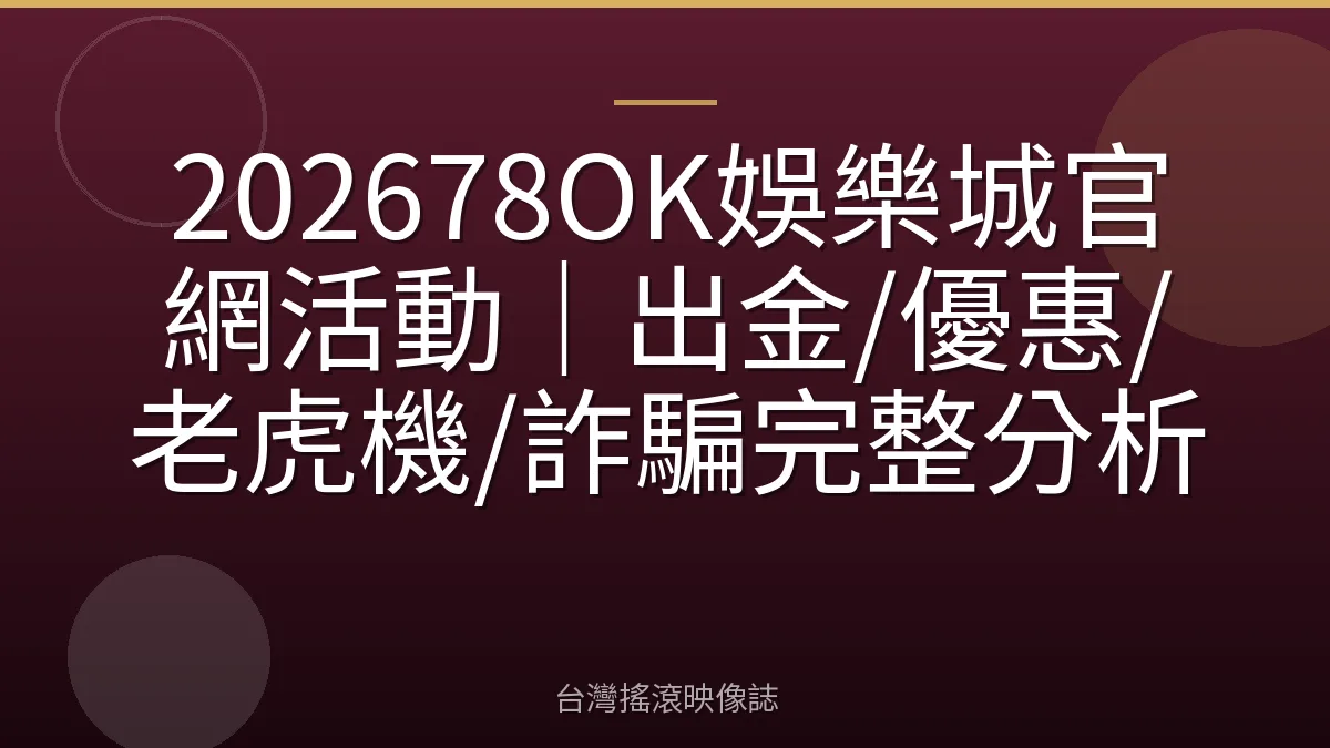 202678OK娛樂城官網活動｜出金/優惠/老虎機/詐騙完整分析