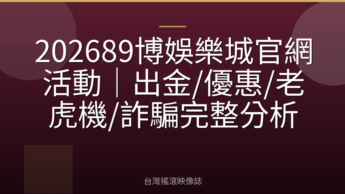 202689博娛樂城官網活動｜出金/優惠/老虎機/詐騙完整分析