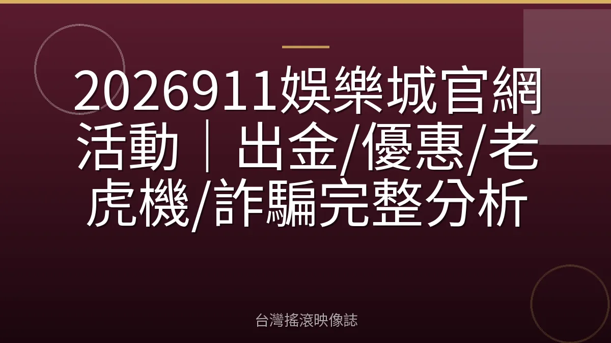 2026911娛樂城官網活動｜出金/優惠/老虎機/詐騙完整分析