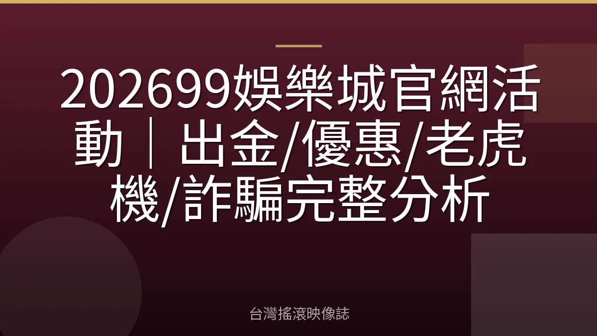 202699娛樂城官網活動｜出金/優惠/老虎機/詐騙完整分析