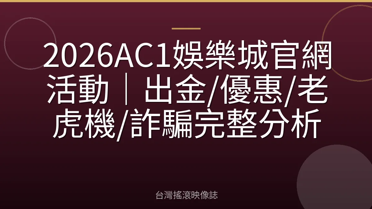2026AC1娛樂城官網活動｜出金/優惠/老虎機/詐騙完整分析