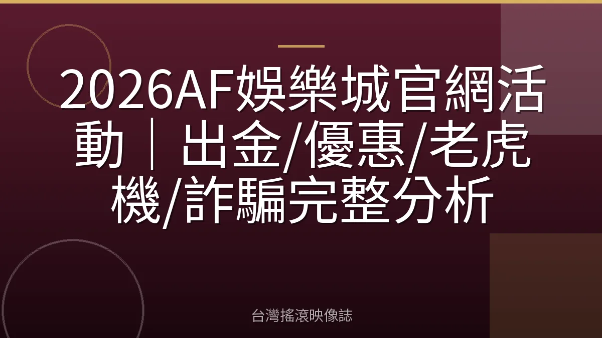 2026AF娛樂城官網活動｜出金/優惠/老虎機/詐騙完整分析