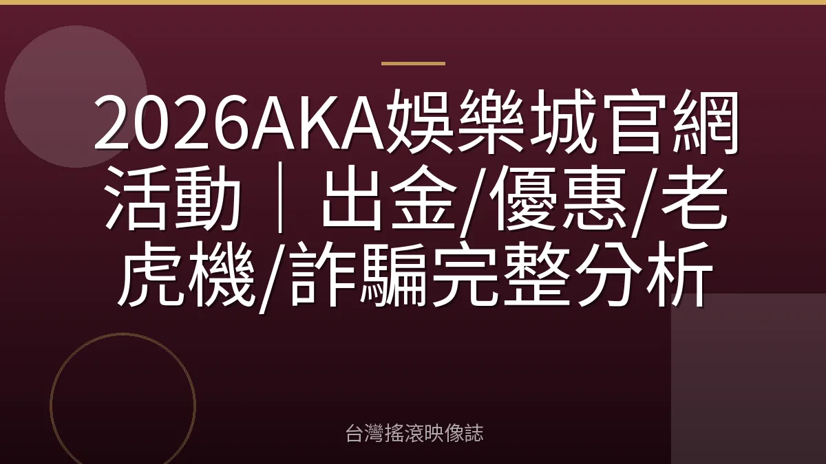 2026AKA娛樂城官網活動｜出金/優惠/老虎機/詐騙完整分析