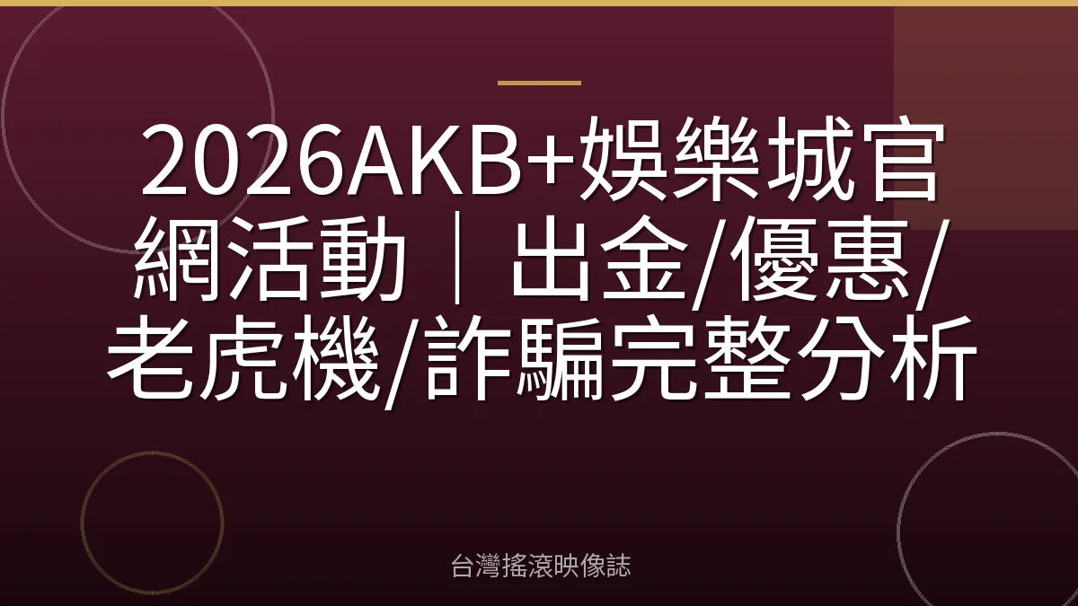 2026AKB+娛樂城官網活動|出金/優惠/老虎機/詐騙完整分析