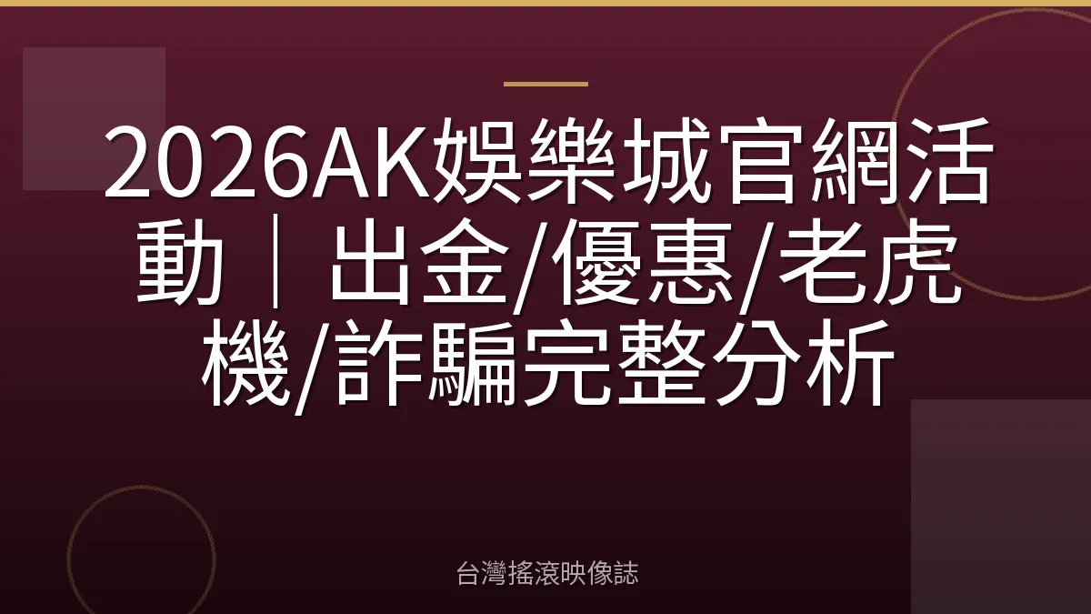 2026AK娛樂城官網活動｜出金/優惠/老虎機/詐騙完整分析