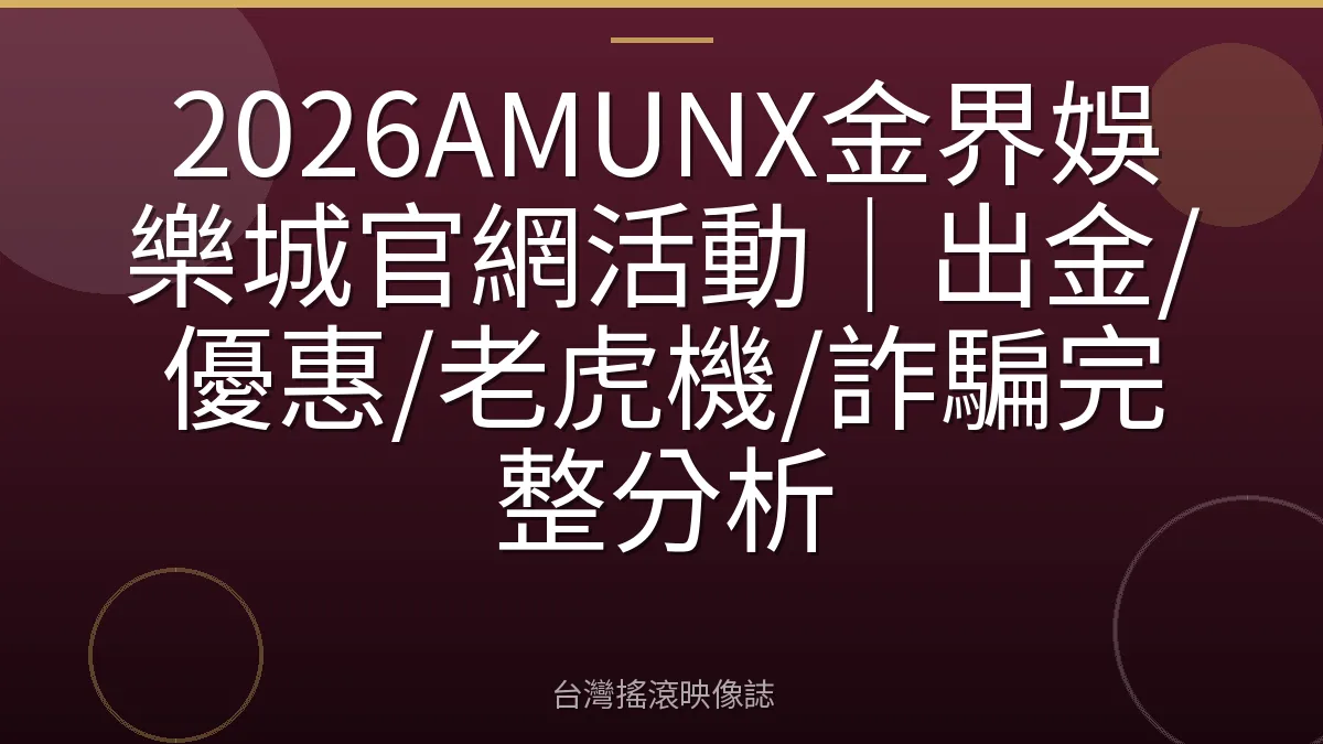 2026AMUNX金界娛樂城官網活動｜出金/優惠/老虎機/詐騙完整分析