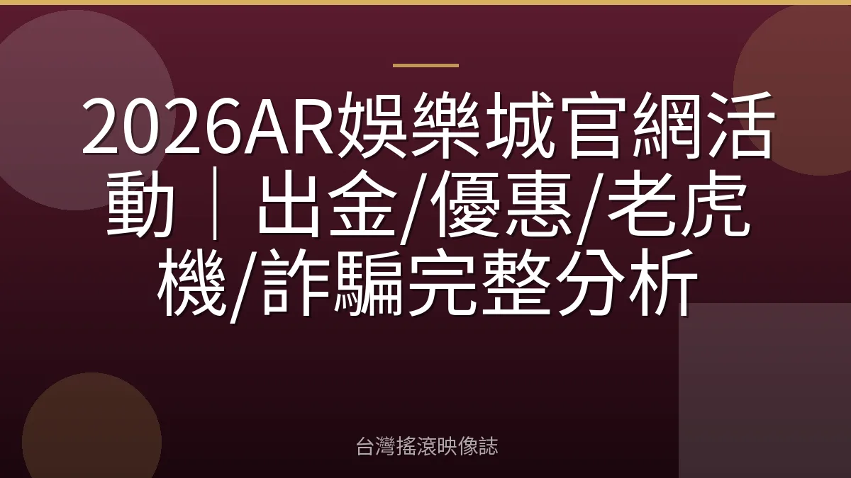 2026AR娛樂城官網活動|出金/優惠/老虎機/詐騙完整分析