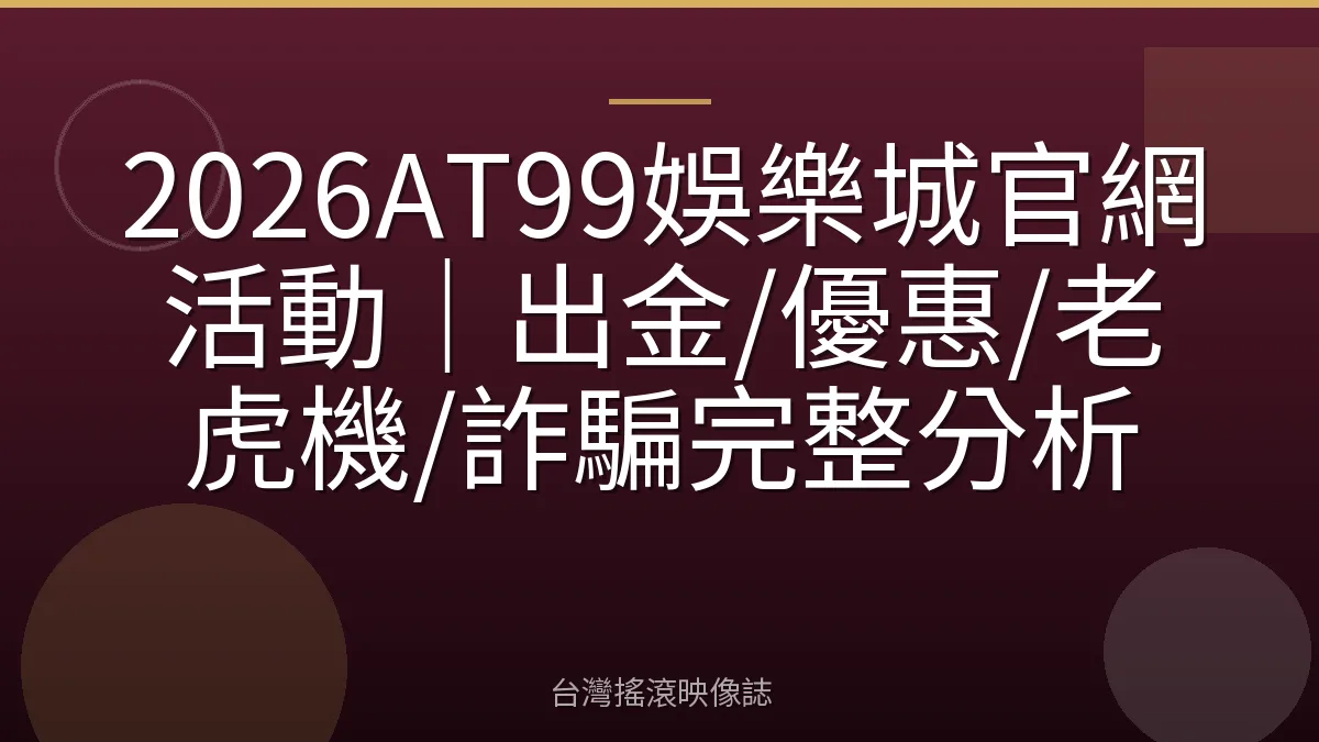 2026AT99娛樂城官網活動｜出金/優惠/老虎機/詐騙完整分析
