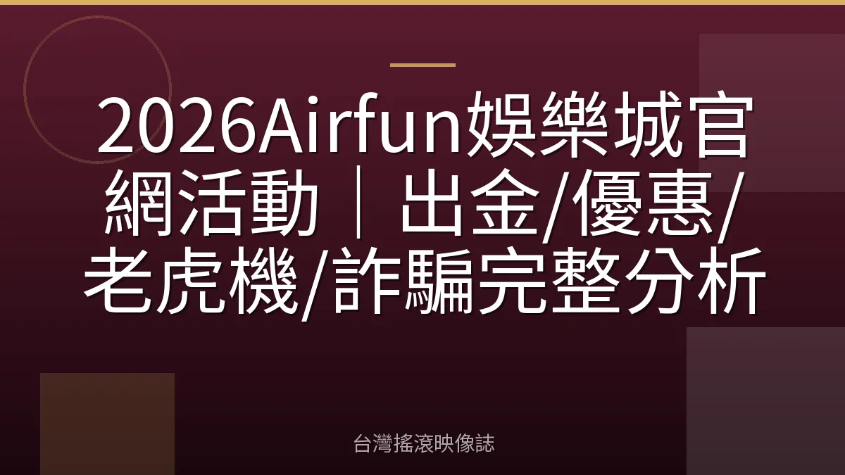 2026Airfun娛樂城官網活動｜出金/優惠/老虎機/詐騙完整分析
