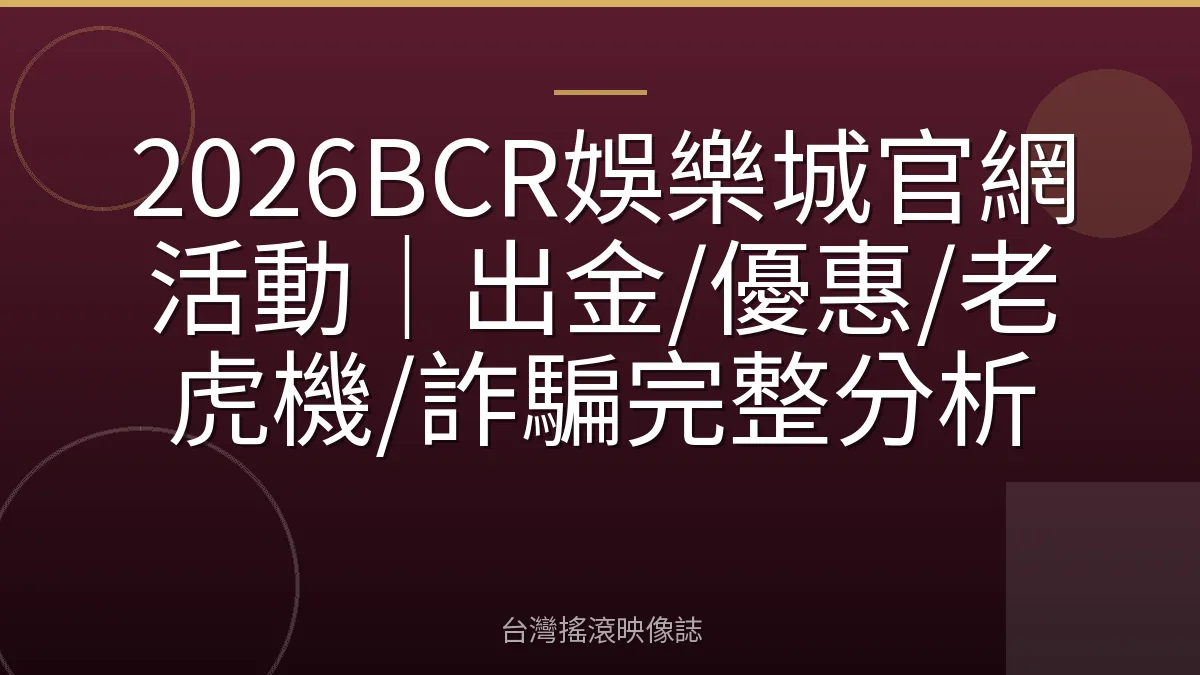 2026BCR娛樂城官網活動｜出金/優惠/老虎機/詐騙完整分析