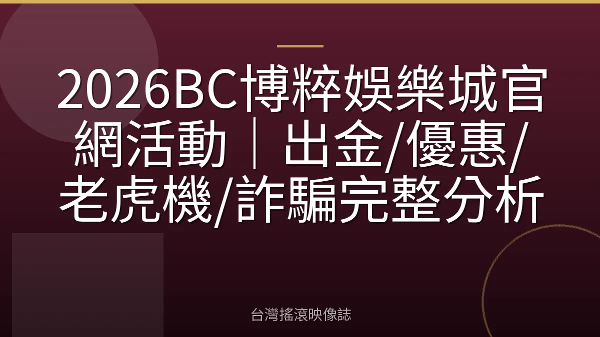 2026BC博粹娛樂城官網活動｜出金/優惠/老虎機/詐騙完整分析