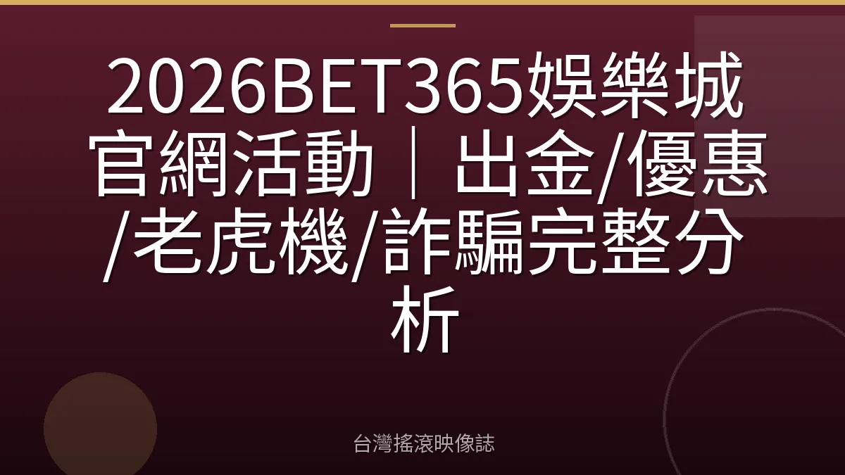 2026BET365娛樂城官網活動｜出金/優惠/老虎機/詐騙完整分析