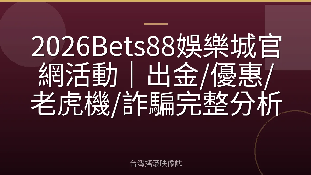 2026Bets88娛樂城官網活動|出金/優惠/老虎機/詐騙完整分析