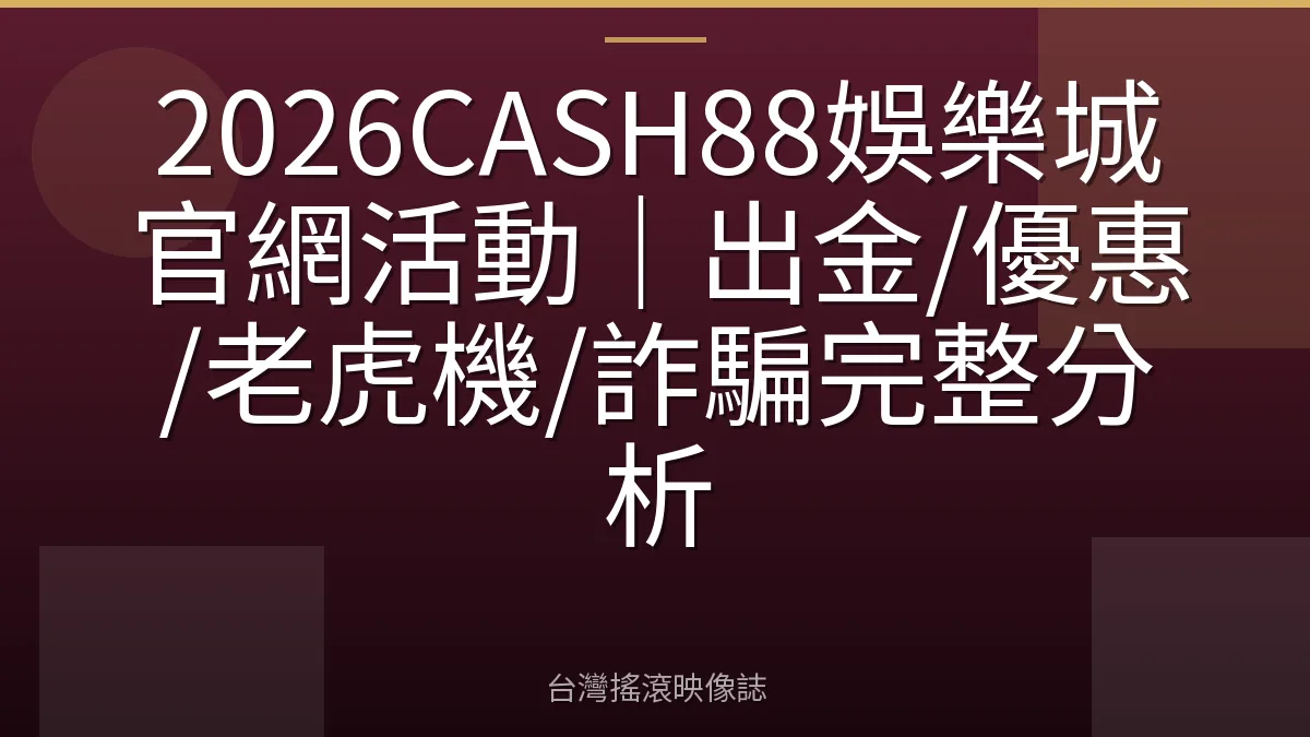 2026CASH88娛樂城官網活動｜出金/優惠/老虎機/詐騙完整分析