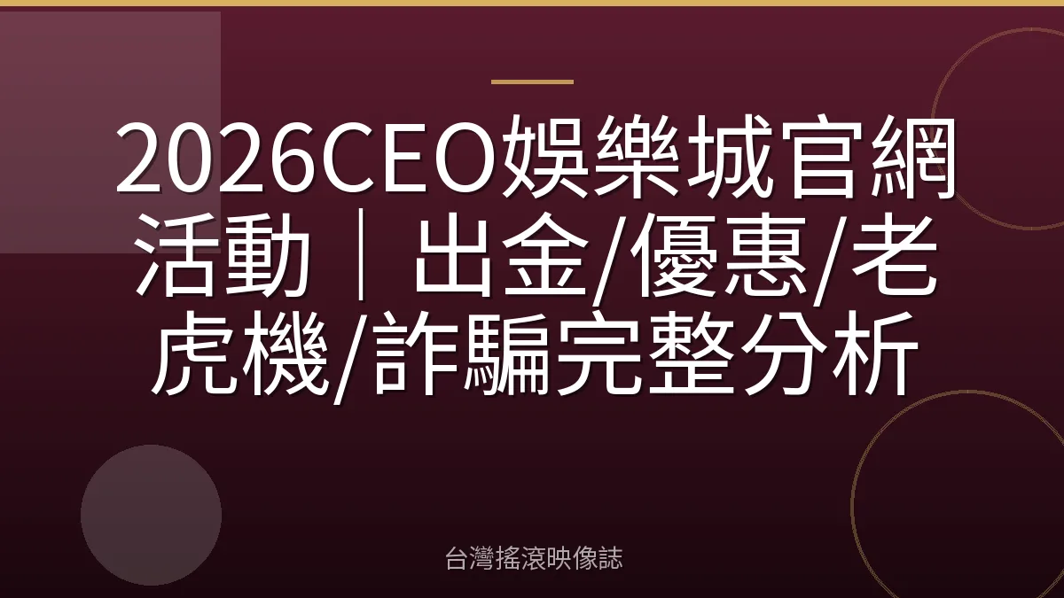 2026CEO娛樂城官網活動｜出金/優惠/老虎機/詐騙完整分析