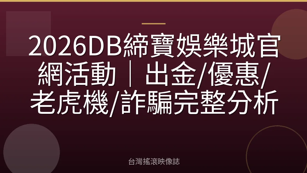 2026DB締寶娛樂城官網活動|出金/優惠/老虎機/詐騙完整分析
