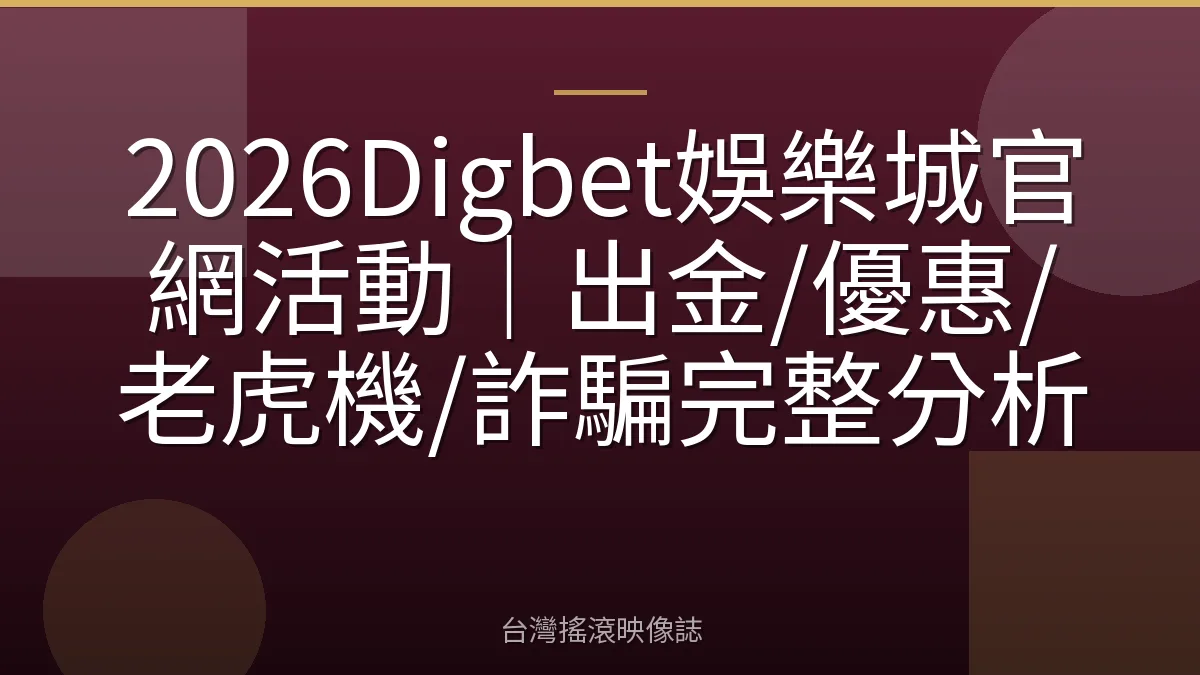 2026Digbet娛樂城官網活動｜出金/優惠/老虎機/詐騙完整分析