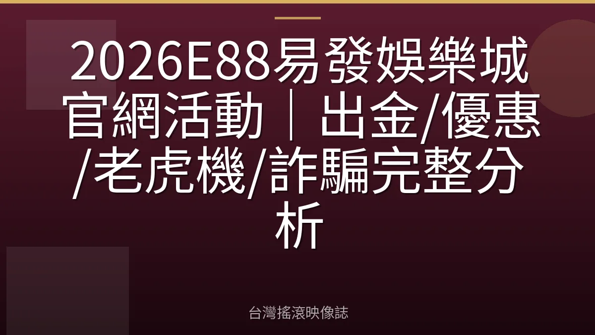 2026E88易發娛樂城官網活動｜出金/優惠/老虎機/詐騙完整分析