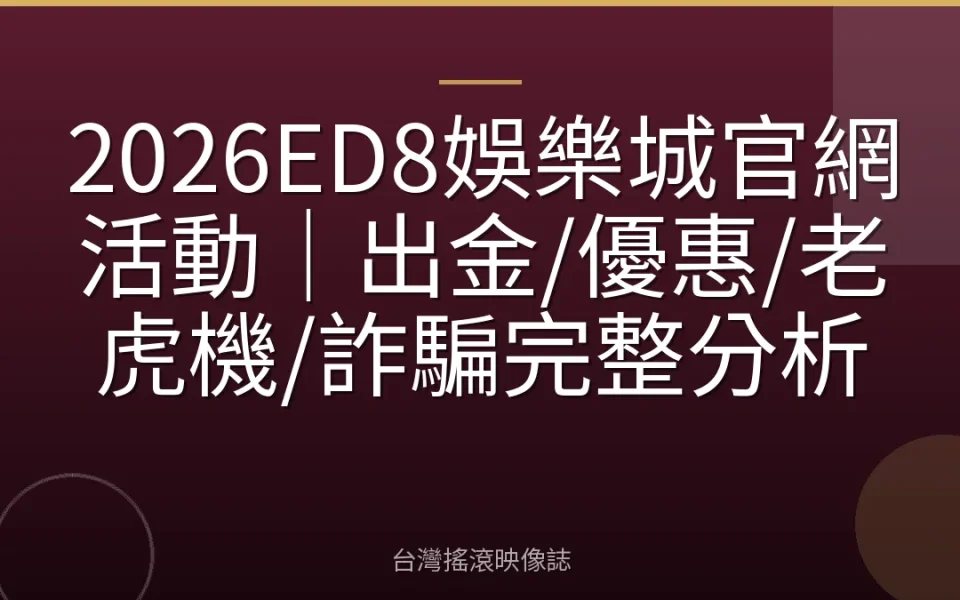 2026ED8娛樂城官網活動|出金/優惠/老虎機/詐騙完整分析
