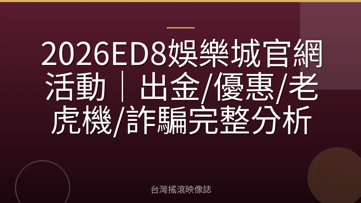 2026ED8娛樂城官網活動｜出金/優惠/老虎機/詐騙完整分析