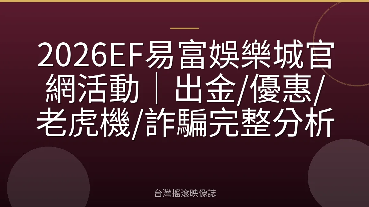 2026EF易富娛樂城官網活動｜出金/優惠/老虎機/詐騙完整分析