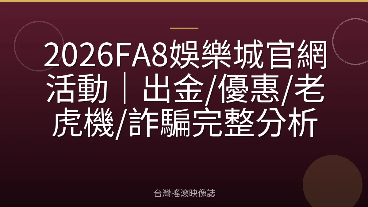 2026FA8娛樂城官網活動|出金/優惠/老虎機/詐騙完整分析