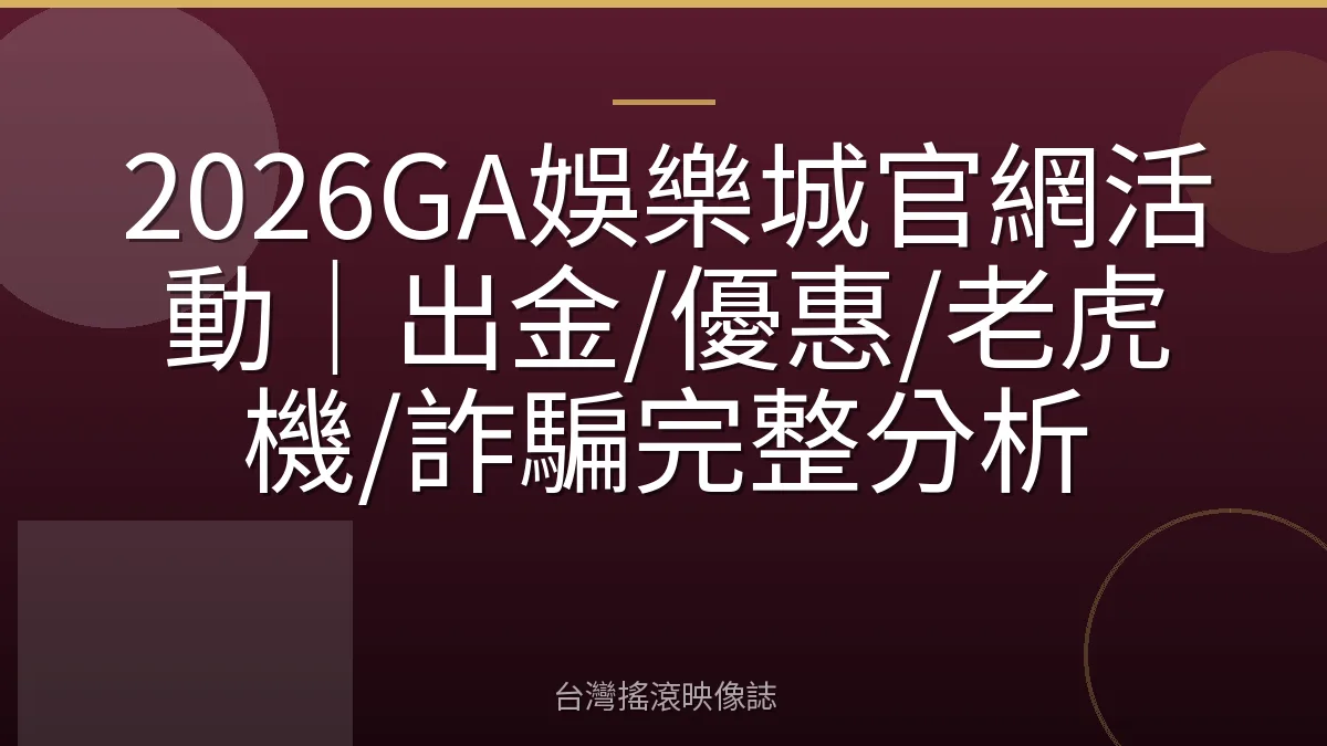 2026GA娛樂城官網活動｜出金/優惠/老虎機/詐騙完整分析