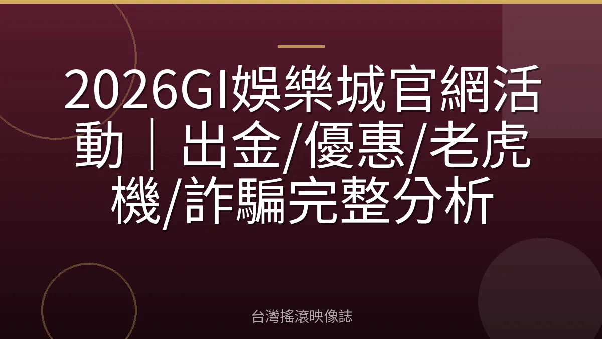 2026GI娛樂城官網活動|出金/優惠/老虎機/詐騙完整分析